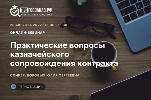 26 августа 2022 года в 13:00 по МСК состоится вебинар на тему «Практические вопросы казначейского сопровождения контракта»
